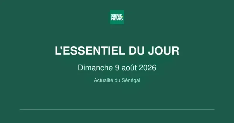 Actualité du Sénégal : l'essentiel de ce dimanche 9 août 2026 Actualité du Sénégal : l'essentiel du Dimanche 9 août 2026